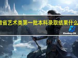 安徽省艺术类第一批本科录取结果什么时候知道