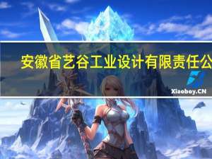 安徽省艺谷工业设计有限责任公司(关于安徽省艺谷工业设计有限责任公司简述)