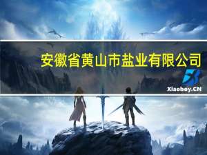 安徽省黄山市盐业有限公司(关于安徽省黄山市盐业有限公司简述)