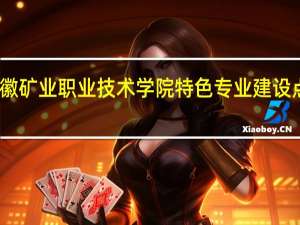 安徽矿业职业技术学院特色专业建设点有哪些
