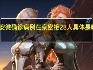 安徽确诊病例在京密接28人 具体是啥情况