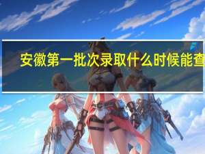 安徽第一批次录取什么时候能查到