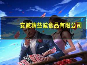 安徽精益诚食品有限公司(关于安徽精益诚食品有限公司简述)
