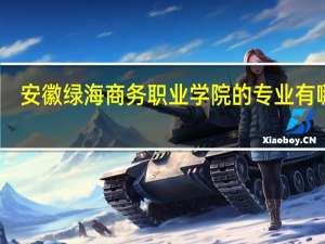 安徽绿海商务职业学院的专业有哪些