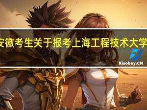 安徽考生 关于报考上海工程技术大学的疑问