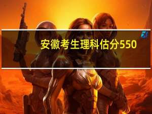 安徽考生理科估分550，可以上哪些大学