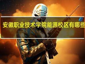 安徽职业技术学院能源校区有哪些专业