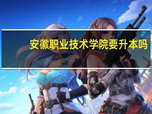 安徽职业技术学院要升本吗