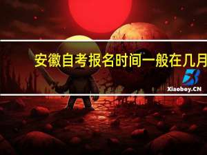 安徽自考报名时间一般在几月