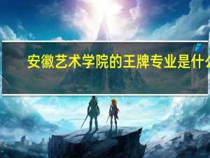 安徽艺术学院的王牌专业是什么