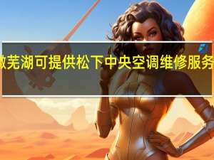 安徽芜湖可提供松下中央空调维修服务地址在哪