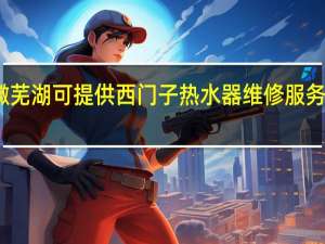 安徽芜湖可提供西门子热水器维修服务地址在哪