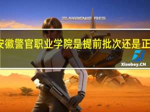 安徽警官职业学院是提前批次还是正常录取