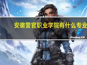 安徽警官职业学院有什么专业