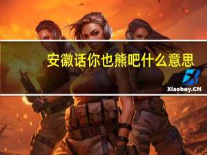安徽话你也熊吧什么意思