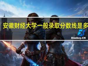 安徽财经大学一般录取分数线是多少啊