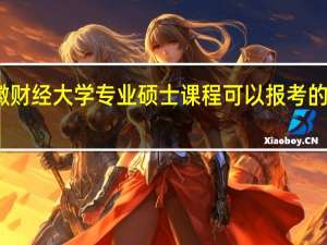 安徽财经大学专业硕士课程可以报考的专业多吗