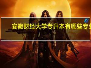 安徽财经大学专升本有哪些专业