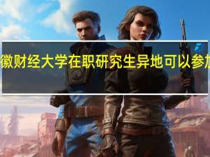 安徽财经大学在职研究生异地可以参加学习吗
