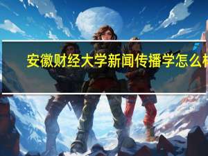 安徽财经大学新闻传播学怎么样
