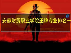 安徽财贸职业学院王牌专业排名一览表