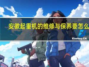 安徽起重机的维修与保养要怎么做