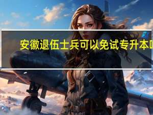 安徽退伍士兵可以免试专升本吗