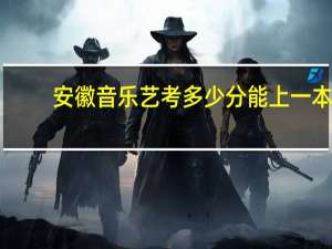 安徽音乐艺考多少分能上一本