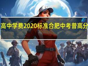 安徽高中学费2020标准 合肥中考普高分数线2020