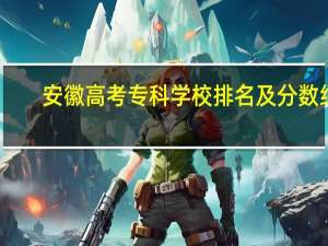 安徽高考专科学校排名及分数线
