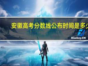 安徽高考分数线公布时间是多少