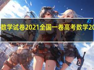 安徽高考数学试卷2021全国一卷 高考数学2021年全国一卷