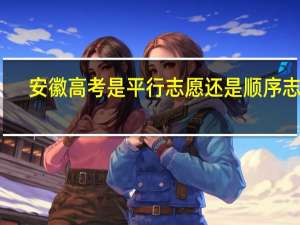 安徽高考是平行志愿还是顺序志愿