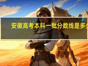 安徽高考本科一批分数线是多少