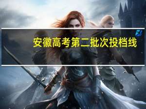 安徽高考第二批次投档线