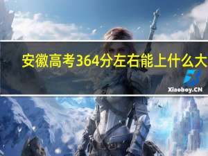 安徽高考364分左右能上什么大学