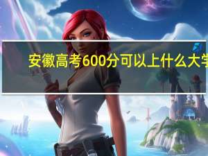 安徽高考600分可以上什么大学