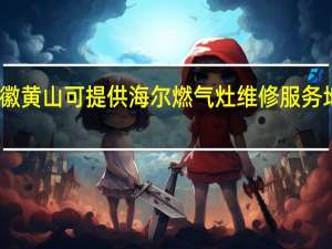 安徽黄山可提供海尔燃气灶维修服务地址在哪