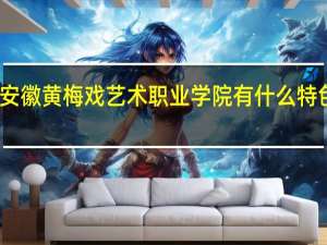 安徽黄梅戏艺术职业学院有什么特色专业