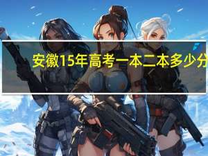 安徽15年高考一本二本多少分