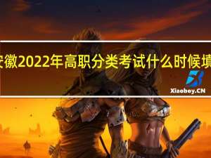 安徽2022年高职分类考试什么时候填报志愿？