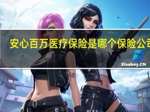 安心百万医疗保险是哪个保险公司的（安心百万医疗保险是哪个保险公司的?）