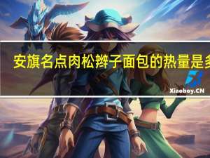 安旗名点 肉松辫子面包的热量是多少