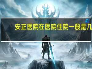 安正医院 在医院住院一般是几天