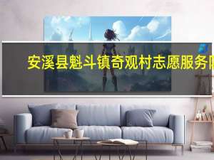 安溪县魁斗镇奇观村志愿服务队(关于安溪县魁斗镇奇观村志愿服务队简述)