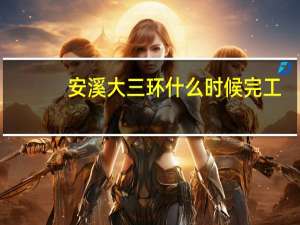 安溪大三环什么时候完工