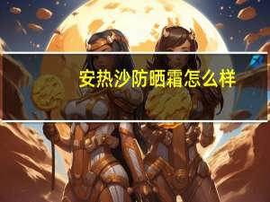 安热沙防晒霜怎么样