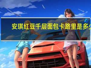 安琪 红豆千层面包卡路里是多少