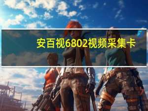 安百视6802视频采集卡(关于安百视6802视频采集卡简述)