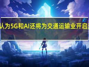 安蒙认为5G和AI还将为交通运输业开启光明的未来
